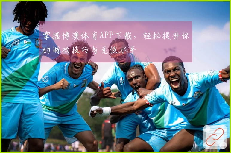 掌握博澳体育APP下载，轻松提升你的游戏技巧与竞技水平