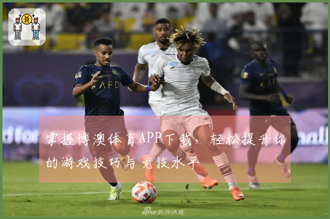 掌握博澳体育APP下载，轻松提升你的游戏技巧与竞技水平