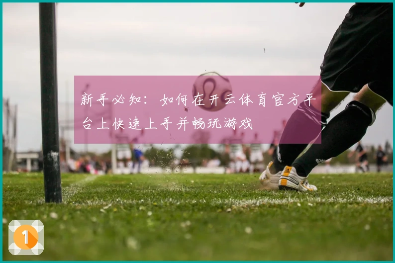 新手必知：如何在开云体育官方平台上快速上手并畅玩游戏