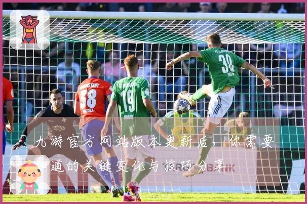 九游官方网站版本更新后，你需要知道的关键变化与技巧分享
