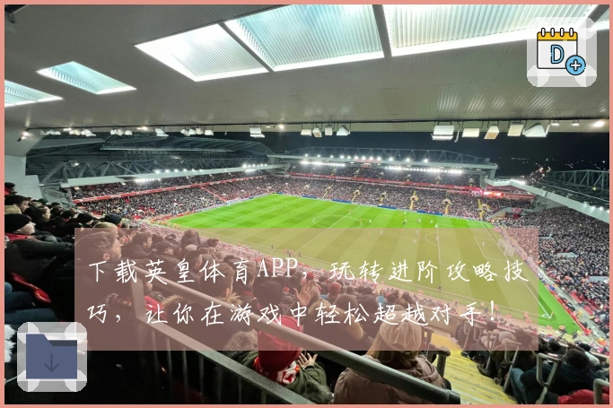 下载英皇体育APP，玩转进阶攻略技巧，让你在游戏中轻松超越对手！