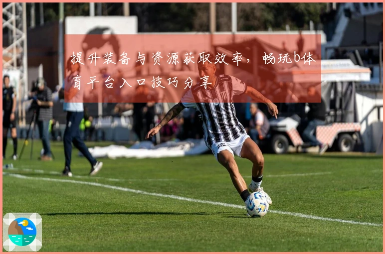 提升装备与资源获取效率，畅玩b体育平台入口技巧分享
