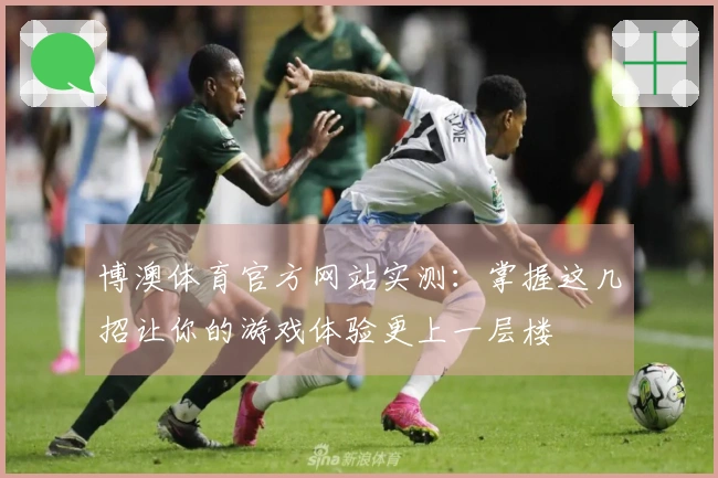 博澳体育官方网站实测：掌握这几招让你的游戏体验更上一层楼