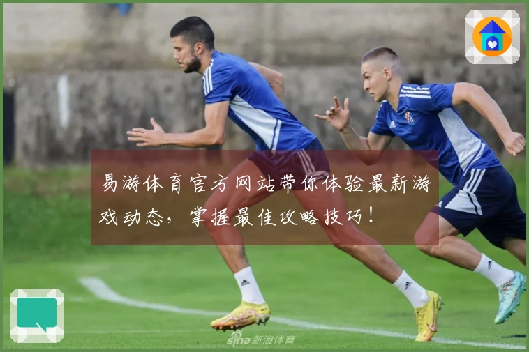 易游体育官方网站带你体验最新游戏动态，掌握最佳攻略技巧！