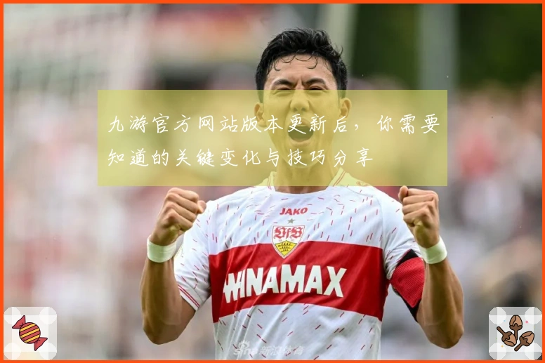 九游官方网站版本更新后，你需要知道的关键变化与技巧分享