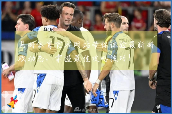 易游体育官方网站带你体验最新游戏动态，掌握最佳攻略技巧！