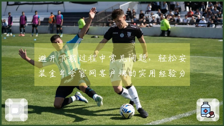 避开下载过程中常见问题，轻松安装金年会官网客户端的实用经验分享