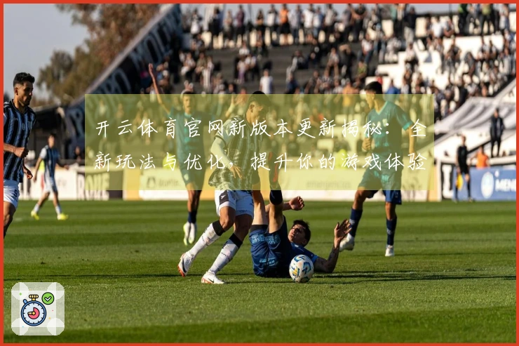 开云体育官网新版本更新揭秘：全新玩法与优化，提升你的游戏体验！